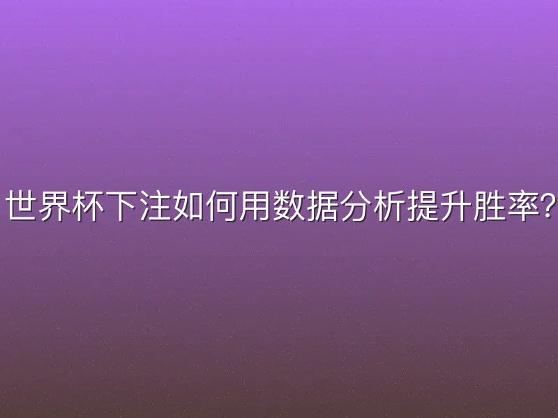 世界杯下注如何用数据分析提升胜率？